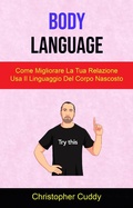 Cover: Body Language: Come Migliorare La Tua Relazione Usa Il Linguaggio Del Corpo Nascosto - Christopher Cuddy