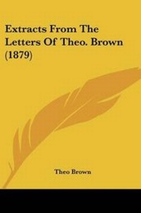 Enlarge image Cover: Extracts From The Letters Of Theo. Brown (1879) - Kessinger Publishing