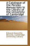 Cover: A Catalogue of the Persian Manuscripts in the Library of the University of Cambridge - BiblioLife