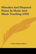 Cover: Mistakes And Disputed Points In Music And Music Teaching (1910) - Kessinger Publishing