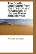 Cover: The South Vindicated from the Treason and Fanaticism of the Northern Abolitionists - BiblioLife