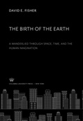 Cover: The Birth of the Earth a Wanderlied Through Space, Time, and the Human Imagination - Columbia University Press