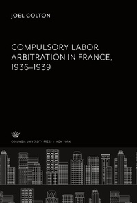Enlarge image Cover: Compulsory Labor Arbitration in France, 1936-1939 - Columbia University Press