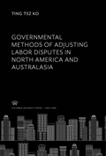 Abbildung von: Governmental Methods of Adjusting Labor Disputes in North America and Australasia - Columbia University Press