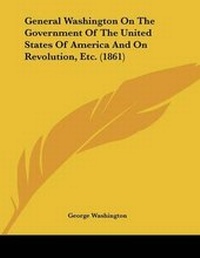 Abbildung von: General Washington On The Government Of The United States Of America And On Revolution, Etc. (1861) - Kessinger Publishing