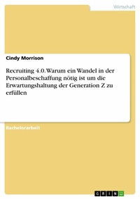 Abbildung von: Recruiting 4.0. Warum ein Wandel in der Personalbeschaffung nötig ist um die Erwartungshaltung der Generation Z zu erfüllen - GRIN Verlag