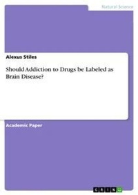 Abbildung von: Should Addiction to Drugs be Labeled as Brain Disease? - GRIN Verlag