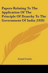 Enlarge image Cover: Papers Relating To The Application Of The Principle Of Dyarchy To The Government Of India (1920) - Kessinger Publishing