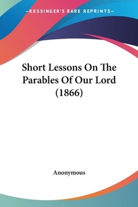 Bild: Short Lessons On The Parables Of Our Lord (1866) - Kessinger Publishing Co