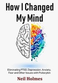 Cover: How I Changed My Mind: Eliminating PTSD, Depression, Anxiety, Fear and Other Issues with Psilocybin - Lulu.com