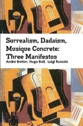 Cover: Surrealism, Dadaism, Musique Concrete: Three Manifestos - Lulu.com