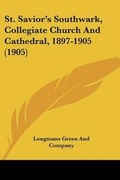Cover: St. Savior's Southwark, Collegiate Church And Cathedral, 1897-1905 (1905) - Kessinger Publishing