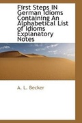 Cover: First Steps in German Idioms Containing an Alphabetical List of Idioms Explanatory Notes - BiblioLife
