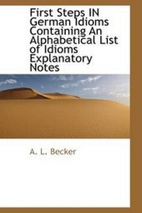 Enlarge image Cover: First Steps in German Idioms Containing an Alphabetical List of Idioms Explanatory Notes - BiblioLife