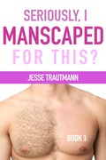 Cover: Seriously, I Manscaped for This? Book One - Haven't You Heard Press