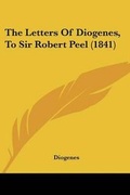Cover: The Letters Of Diogenes, To Sir Robert Peel (1841) - Kessinger Publishing Co