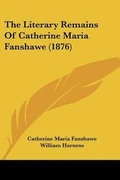 Cover: The Literary Remains Of Catherine Maria Fanshawe (1876) - Kessinger Publishing