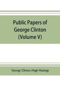 Cover: Public papers of George Clinton, first Governor of New York, 1777-1795, 1801-1804 (Volume V) - ALPHA EDITION