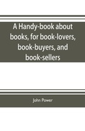 Cover: A handy-book about books, for book-lovers, book-buyers, and book-sellers - ALPHA EDITION
