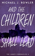 Cover: And The Children Shall Lead (The Lance Chronicles, #4) - Michael J. Bowler