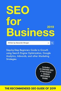 Enlarge image Cover: SEO For Business 2019: Step-by-Step Beginners Guide to Growth using Search Engine Optimization, Google Analytics, Adwords, and other Marketing Strategies - Alexander Morgan