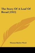 Cover: The Story Of A Loaf Of Bread (1913) - Kessinger Publishing