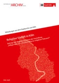 Cover: Religi&ouml;se Vielfalt in K&ouml;ln - Stadt K&ouml;ln Historisches Archiv mit Rheinischem Bildarchiv