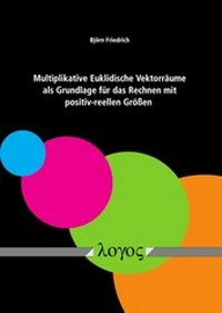 Abbildung von: Multiplikative Euklidische Vektorräume als Grundlage für das Rechnen mit positiv-reellen Größen - Logos Berlin