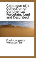 Cover: Catalogue of a Collection of Continental Porcelain, Lent and Described - BiblioLife