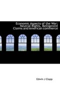 Cover: Economic Aspects of the War; Neutral Rights, Belligerent Claims and American Commerce - BiblioLife