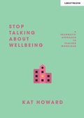 Cover: Stop Talking About Wellbeing - John Catt Educational Ltd