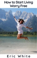 Cover: How to Start Living Worry Free - BlueNome Publishing