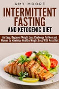 Cover: Ketogenic Diet and Intermittent Fasting: An Easy, Beginner Weight Loss Challenge for Men and Women to Maximize Healthy Weight Loss With Keto - The Heirs Publishing Company