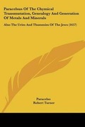 Cover: Paracelsus Of The Chymical Transmutation, Genealogy And Generation Of Metals And Minerals - Kessinger Publishing