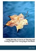 Cover: Family Worship; A Course of Morning and Evening Prayers for Every Day in The Month - BiblioLife