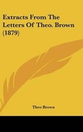 Cover: Extracts From The Letters Of Theo. Brown (1879) - Kessinger Publishing