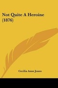 Cover: Not Quite A Heroine (1876) - Kessinger Publishing