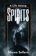 Cover: A Life Among Spirits - Shawn Sellers