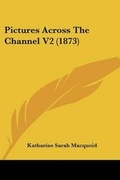 Cover: Pictures Across The Channel V2 (1873) - Kessinger Publishing Co