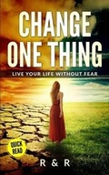 Cover: Change One Thing - Live Your Life Without Fear - R & R Lifestyle Publishing