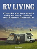 Cover: RV Living: Complete Guide For Beginners: 8 Things You Must Know About RV Living And How To Live Simple, Stress & Debt Free Motorhome Life - Publishing 4U