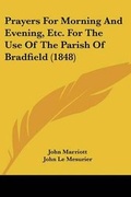 Cover: Prayers For Morning And Evening, Etc. For The Use Of The Parish Of Bradfield (1848) - Kessinger Publishing Co