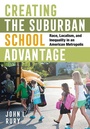 Cover: Creating the Suburban School Advantage - Cornell University Press