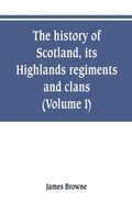 Cover: The history of Scotland, its Highlands, regiments and clans (Volume I) - ALPHA EDITION