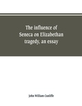 Cover: The influence of Seneca on Elizabethan tragedy, an essay - Alpha Editions