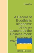 Cover: A Record of Buddhistic kingdoms: being an account by the Chinese monk Fa-hsien of travels in India and Ceylon (A.D. 399-414) in search of the Buddhist books of discipline - libreka classics