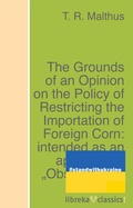 Cover: The Grounds of an Opinion on the Policy of Restricting the Importation of Foreign Corn: intended as an appendix to "Observations on the corn laws" - libreka classics