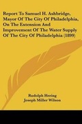Cover: Report To Samuel H. Ashbridge, Mayor Of The City Of Philadelphia, On The Extension And Improvement Of The Water Supply Of The City Of Philadelphia (1899) - Kessinger Publishing