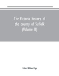 Cover: The Victoria history of the county of Suffolk (Volume II) - Alpha Editions