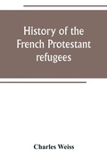 Cover: History of the French Protestant refugees, from the revocation of the edict of Nantes to the Present days - ALPHA EDITION
